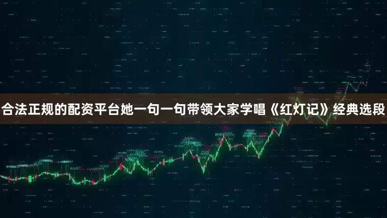 合法正规的配资平台她一句一句带领大家学唱《红灯记》经典选段