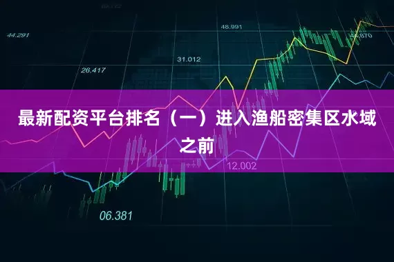 最新配资平台排名（一）进入渔船密集区水域之前