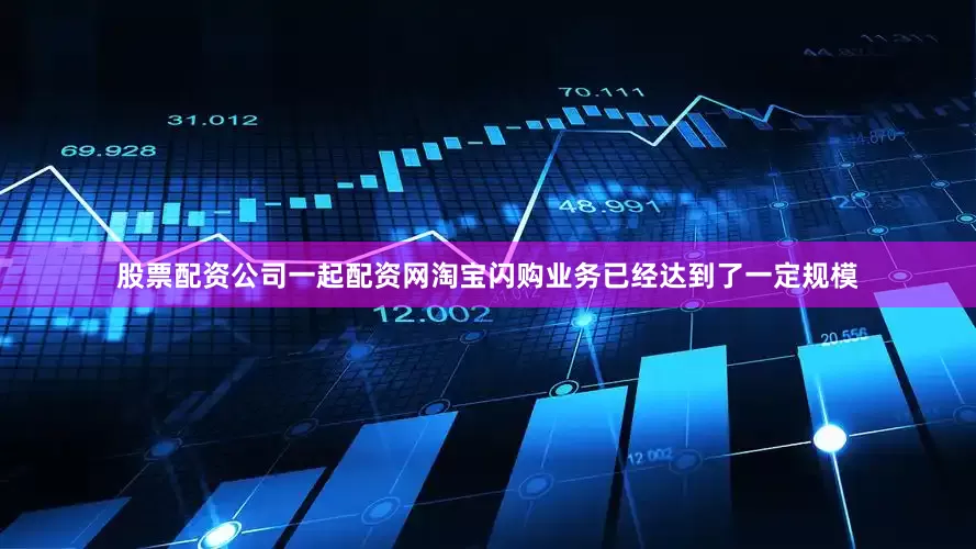股票配资公司一起配资网淘宝闪购业务已经达到了一定规模