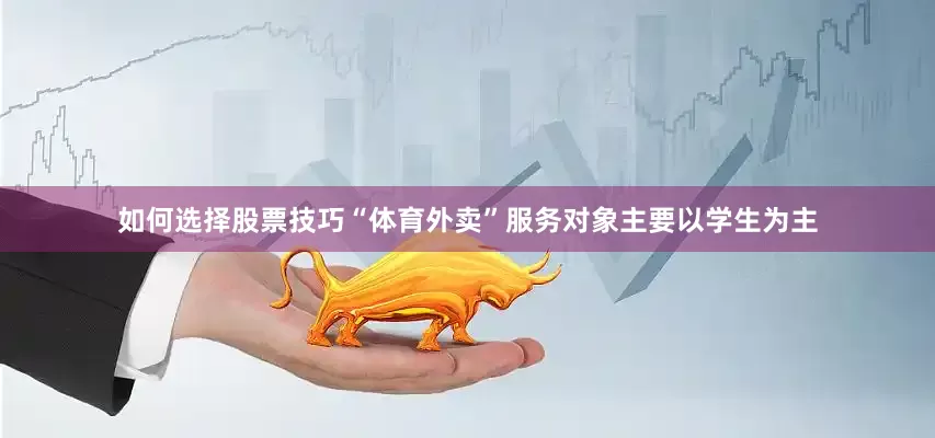如何选择股票技巧“体育外卖”服务对象主要以学生为主
