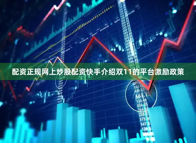 配资正规网上炒股配资快手介绍双11的平台激励政策