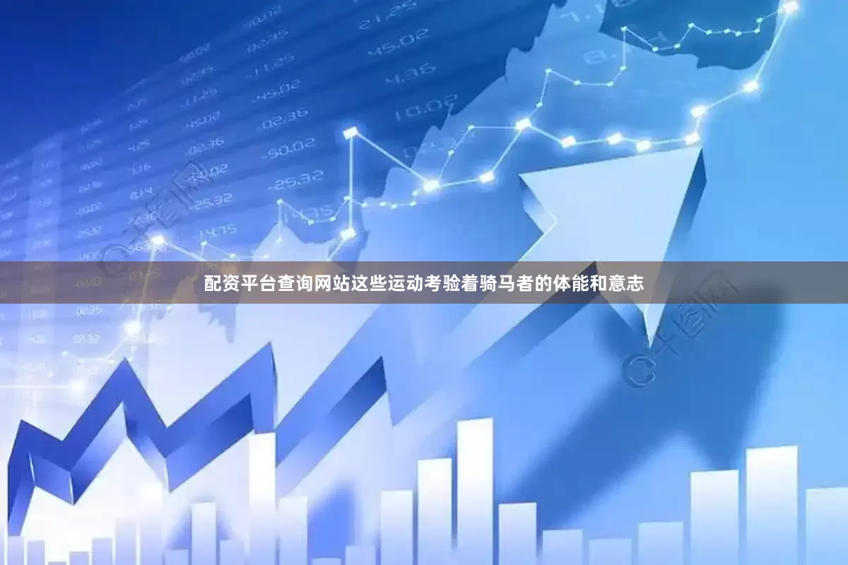 配资平台查询网站这些运动考验着骑马者的体能和意志