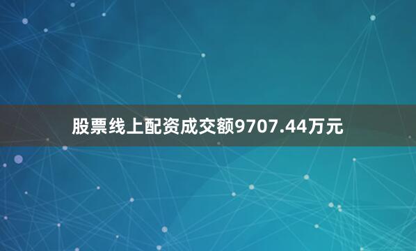 股票线上配资成交额9707.44万元
