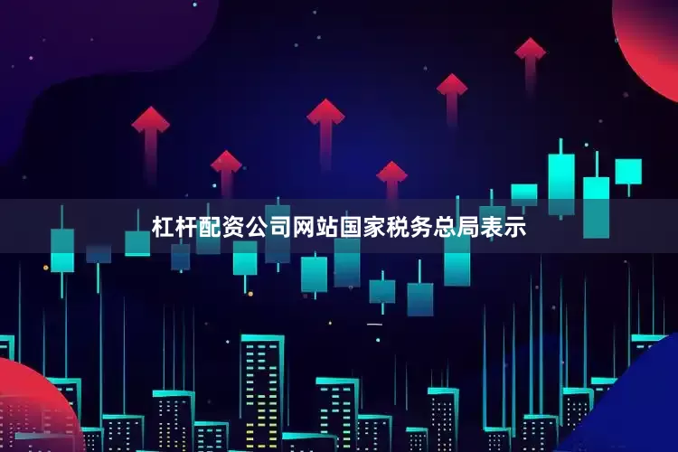 杠杆配资公司网站　　国家税务总局表示
