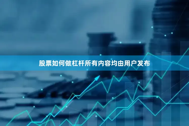 股票如何做杠杆所有内容均由用户发布