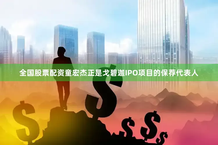 全国股票配资童宏杰正是戈碧迦IPO项目的保荐代表人