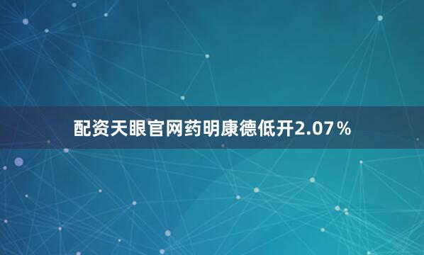 配资天眼官网药明康德低开2.07％