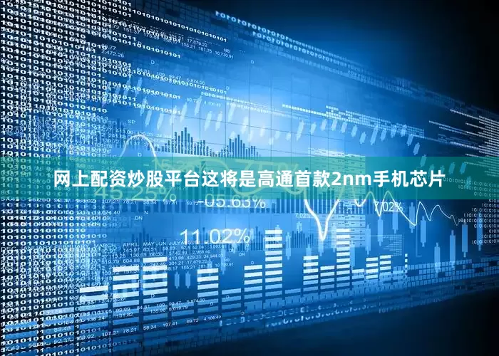 网上配资炒股平台这将是高通首款2nm手机芯片