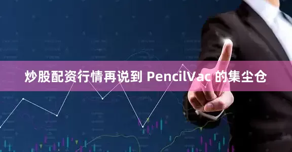 炒股配资行情再说到 PencilVac 的集尘仓