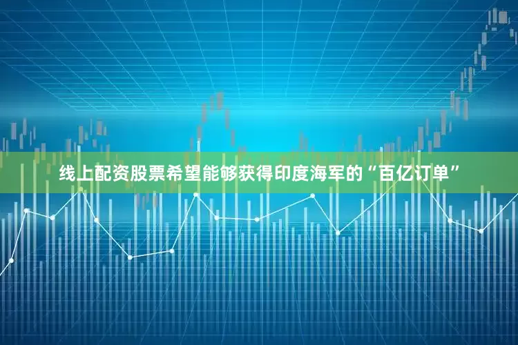线上配资股票希望能够获得印度海军的“百亿订单”