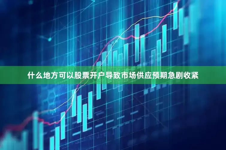 什么地方可以股票开户导致市场供应预期急剧收紧