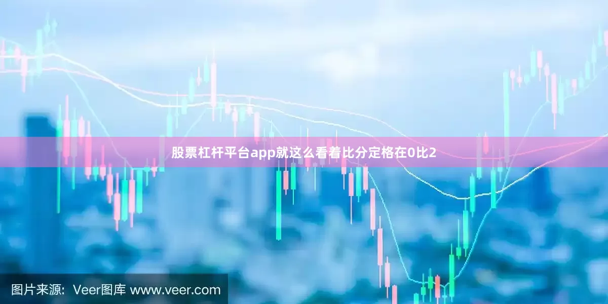 股票杠杆平台app就这么看着比分定格在0比2