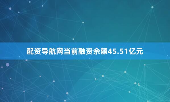 配资导航网当前融资余额45.51亿元