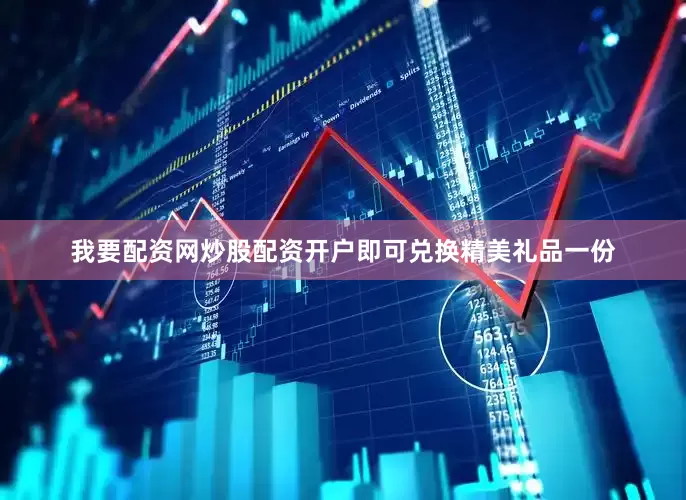 我要配资网炒股配资开户即可兑换精美礼品一份