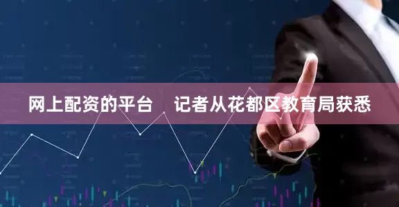 网上配资的平台    记者从花都区教育局获悉