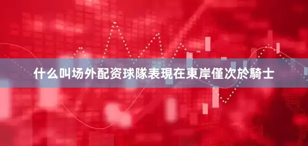 什么叫场外配资球隊表現在東岸僅次於騎士