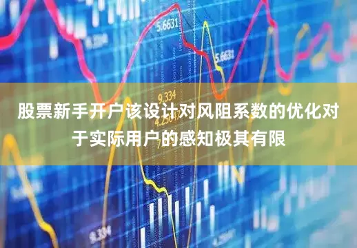 股票新手开户该设计对风阻系数的优化对于实际用户的感知极其有限
