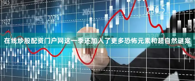 在线炒股配资门户网这一季还加入了更多恐怖元素和超自然谜案