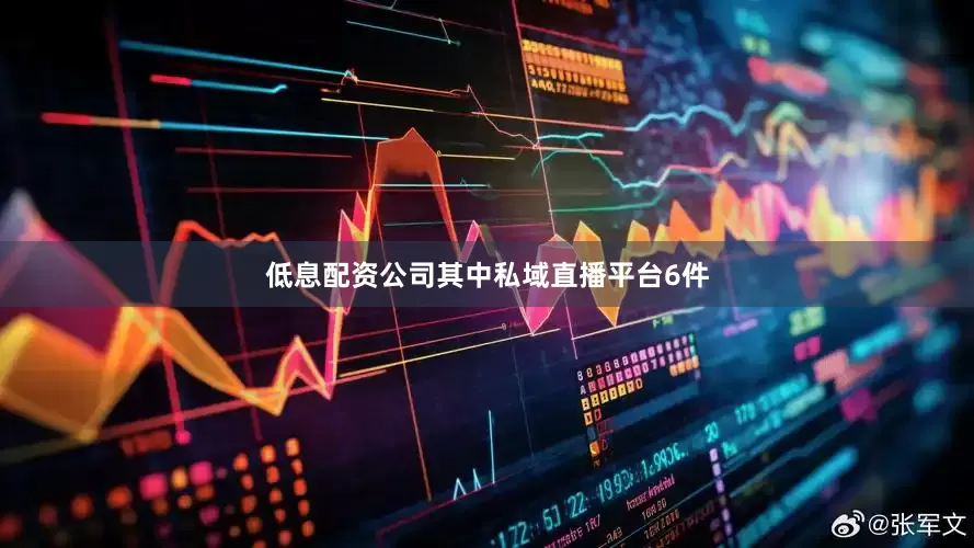 低息配资公司其中私域直播平台6件