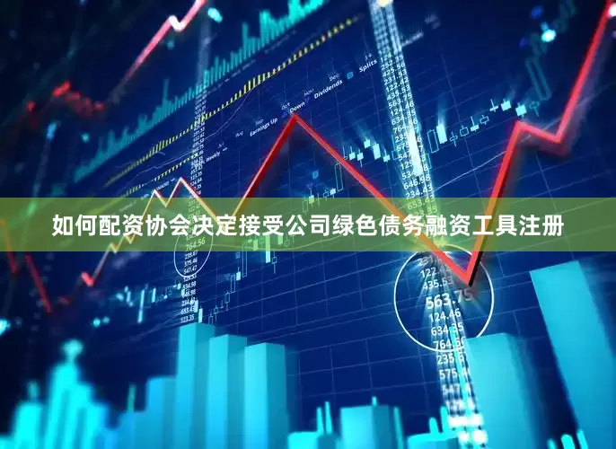 如何配资协会决定接受公司绿色债务融资工具注册