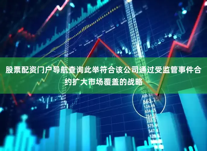 股票配资门户导航查询此举符合该公司通过受监管事件合约扩大市场覆盖的战略