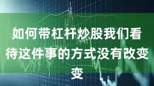 如何带杠杆炒股我们看待这件事的方式没有改变
