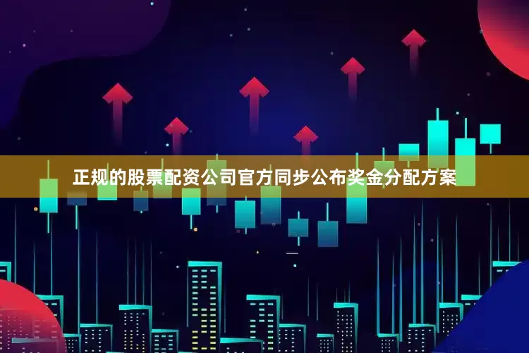 正规的股票配资公司官方同步公布奖金分配方案