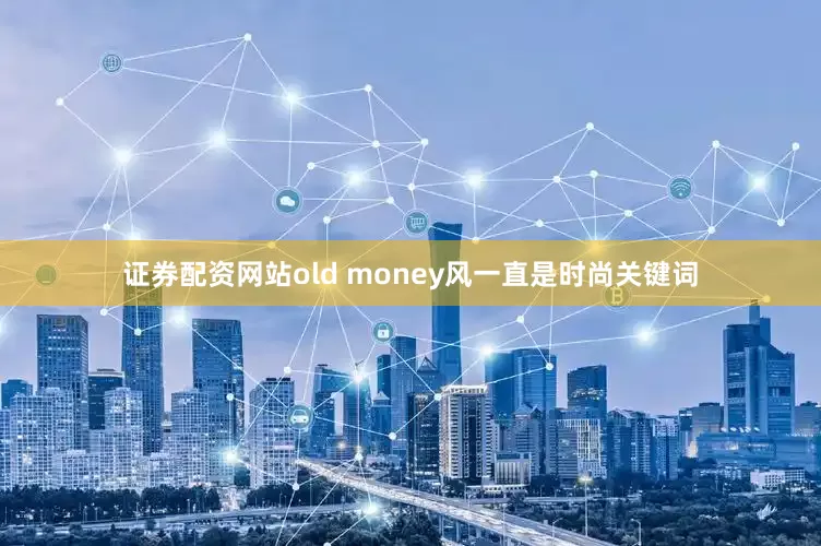 证券配资网站old money风一直是时尚关键词