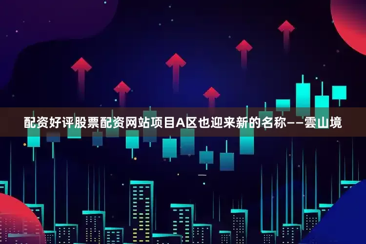 配资好评股票配资网站项目A区也迎来新的名称——雲山境