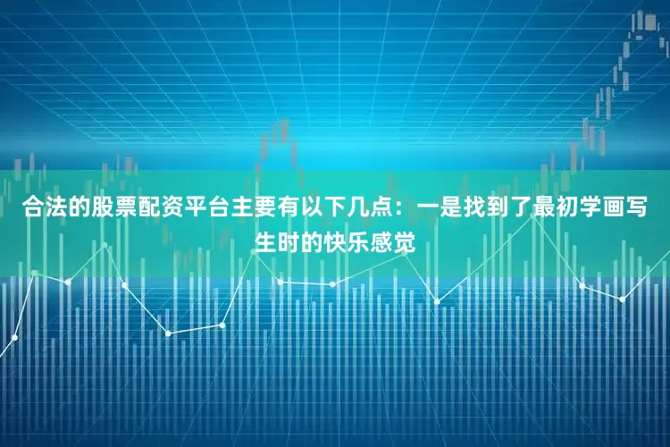 合法的股票配资平台主要有以下几点：一是找到了最初学画写生时的快乐感觉